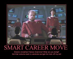 Smart Career Move --- Director (Jonathan Frakes): Grammer! What are you doing? Get that costume back to wardrobe and get the heck off my set!